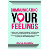 Communicating Your Feelings: Proven And Tested Strategies To Effectively Express Your Feelings To Your Partner Without Fights Or Arguments And Achi