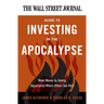The Wall Street Journal Guide to Investing in the Apocalypse: Make Money by Seeing Opportunity Where Others See Peril