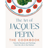 The Art of Jacques Pépin: Favorite Recipes and Paintings from My Life in the Kitchen