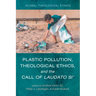 Plastic Pollution, Theological Ethics, and the Call of Laudato Si'