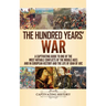 The Hundred Years' War: A Captivating Guide to One of the Most Notable Conflicts of the Middle Ages and in European History and the Life of Joan of Ar