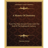 A History Of Dentistry: From The Most Ancient Times Until The End Of The Eighteenth Century