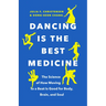 Dancing Is the Best Medicine: The Science of How Moving to a Beat Is Good for Body, Brain, and Soul