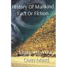 History of Mankind Fact or Fiction: Make Up Your Own Mind