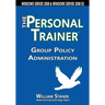 Group Policy Administration: The Personal Trainer for Windows Server 2008 and Windows Server 2008 R2