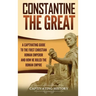Constantine the Great: A Captivating Guide to the First Christian Roman Emperor and How He Ruled the Roman Empire