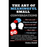 The Art of Meaningful Small Conversations: Fostering Authentic Deep Connections, Better Small Talk, and Long-Lasting Conversation Starters with Anyone