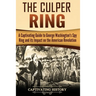 The Culper Ring: A Captivating Guide to George Washington's Spy Ring and its Impact on the American Revolution
