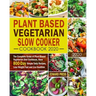 Plant Based Vegetarian Slow Cooker Cookbook 2020: The Complete Guide of Plant-Based Vegetarian Diet Cookbook, Have 800-Day Simple Tasty Recipes, Lose
