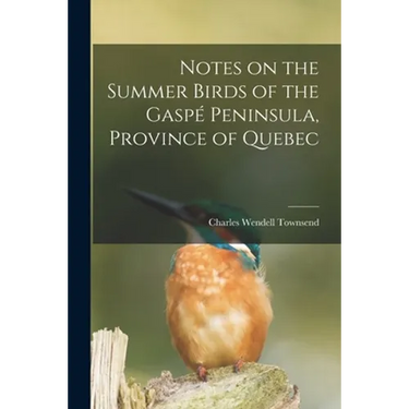 Notes on the Summer Birds of the Gaspé Peninsula, Province of Quebec [microform]