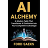 AI Alchemy: A Modern Fable That Transforms AI Confusion into Your Competitive Advantage