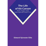 The Life of Kit Carson: Hunter, Trapper, Guide, Indian Agent and Colonel U.S.A.