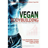 Vegan Bodybuilding: A Scientific Workout Regime with the Ultimate Vegan Diet, Building a Great Physique with Vegan Food, Vegan Bodybuilder