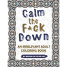 Calm the F*ck Down: An Irrelevant Adult Coloring Book