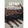 Anemia Cookbook: 50 Healthy and Tasty Iron-Boosting Recipes to Overcome Anemia and Improve Vitality (Vegan Cookbook - Perfect Gift for