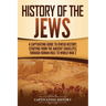 History of the Jews: A Captivating Guide to Jewish History, Starting from the Ancient Israelites through Roman Rule to World War 2