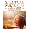 Spiritual Nurturing for Intuitive Children: Training Parents to Embrace and Enhance Their Psychic Child's Abilities