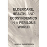 Eldercare, Health, and Ecosyndemics in a Perilous World