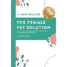 The Female Fat Solution: Achieving lasting weight loss by getting your hormones to work for you!