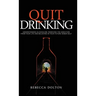 Quit Drinking: Understanding alcoholism, removing the addiction from your life and believing in your future sober self
