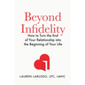 Beyond Infidelity: How to Turn the End of Your Relationship Into the Beginning of Your Life