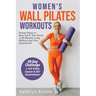 Women's Wall Pilates Workouts: Proven Steps to Burn Fat & Get Toned in 20 Minutes a Day Without Any Prior Experience!