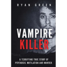 Vampire Killer: A Terrifying True Story of Psychosis, Mutilation and Murder