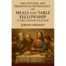 The Cultural and Theological Significance of Meals and Table Fellowship in First-Century Palestine