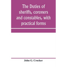 The duties of sheriffs, coroners and constables, with practical forms