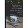 The Cabinet-maker and Upholsterer's Drawing-book: In Four Parts