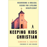Keeping Kids Christian: Recovering a Biblical Vision for Lifelong Discipleship