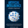 Artificial Intelligence a Modern Approach: Discover the Best Techniques for Beginners and the Revolutionary Advantages of Artificial Intelligence and