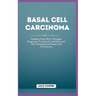 Basal Cell Carcinoma: Finding Your Way Through Diagnosis, Treatment, and Beyond: The Chronicles of Basal Cell Carcinoma