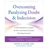 Overcoming Paralyzing Doubt and Indecision: A CBT Workbook to Conquer the Fear, Uncertainty, and Anxiety That Keep You Stuck