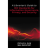 A Librarian's Guide to ISO Standards for Information Governance, Privacy, and Security