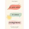 Use Your Words to Change Everything: Become More Like God by The Words You Speak