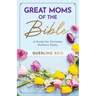 Great Moms of the Bible: A Guide for Christian Mothers Today