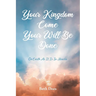 Your Kingdom Come Your Will Be Done: On Earth As It Is In Heaven