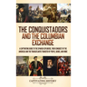 The Conquistadors and the Columbian Exchange: A Captivating Guide to the Spanish Explorers, their Conquest of the Americas and the Transatlantic Trans