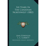 Six Years In The Canadian Northwest (1882)