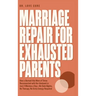 Marriage Repair for Exhausted Parents: How a Burned-Out Mom of Three Reconnected with Her Husband in Just 2 Minutes a Day-No Date Nights, No Therapy,