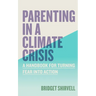 Parenting in a Climate Crisis: A Handbook for Turning Fear Into Action