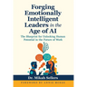 Forging Emotionally Intelligent Leaders in the Age of AI: The Blueprint for Unlocking Human Potential in the Future of Work