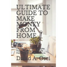 Ultimate Guide to Make Money from Home: Discover Many Ways To Make Money From Home: Affiliate Marketing, Blogging And More.