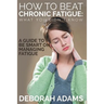 How to Beat Chronic Fatigue: What You Didn't Know: A Guide to Be Smart on Managing Fatigue