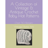 A Collection of Vintage & Antique Crochet Baby Hat Patterns: Over 50 Designs