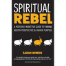 Spiritual Rebel: A Positively Addictive Guide to Finding Deeper Perspective and Higher Purpose