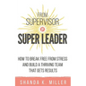 From Supervisor to Super Leader: How to Break Free from Stress and Build a Thriving Team That Gets Results