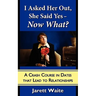 I Asked Her Out, She Said Yes - Now What? A Crash Course in Dates That Lead to Relationships