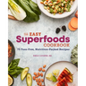The Easy Superfoods Cookbook: 75 Fuss-Free, Nutrition-Packed Recipes